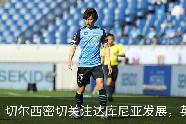 切尔西密切关注达库尼亚发展，英超多队也在考量
