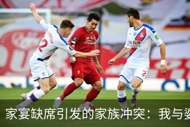 家宴缺席引发的家族冲突：我与婆婆之间的较量