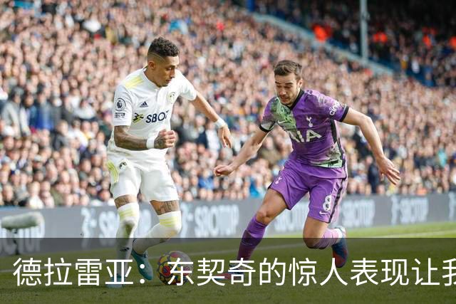 德拉雷亚：东契奇的惊人表现让我深受启发